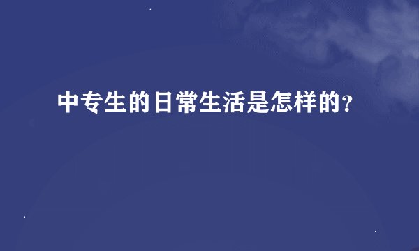 中专生的日常生活是怎样的？