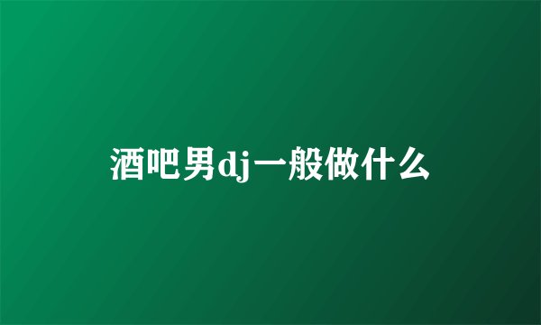 酒吧男dj一般做什么