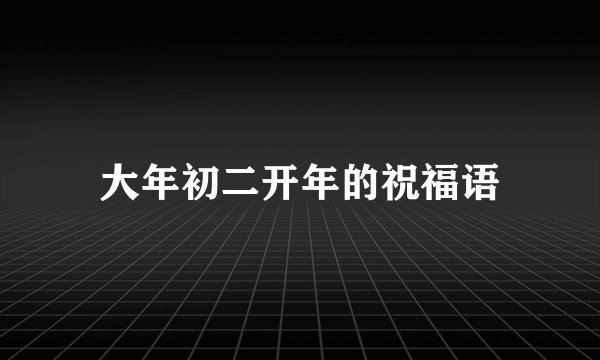 大年初二开年的祝福语
