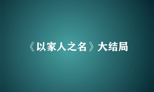 《以家人之名》大结局
