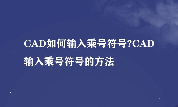 CAD如何输入乘号符号?CAD输入乘号符号的方法