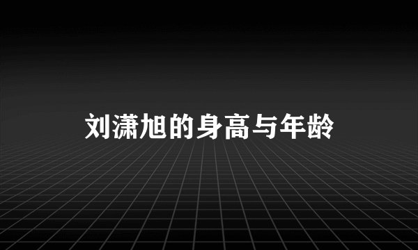 刘潇旭的身高与年龄