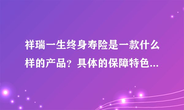 祥瑞一生终身寿险是一款什么样的产品？具体的保障特色都有哪些？?