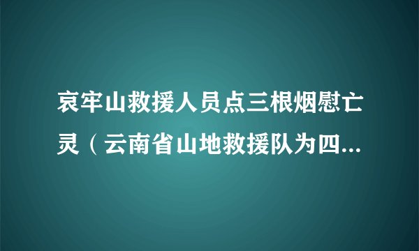 哀牢山救援人员点三根烟慰亡灵（云南省山地救援队为四名遇难者默哀）