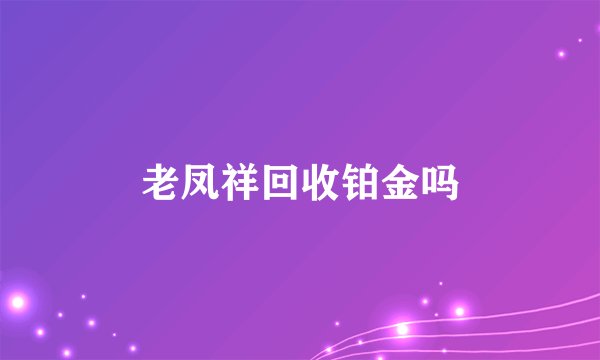 老凤祥回收铂金吗