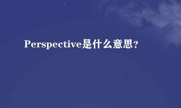 Perspective是什么意思？