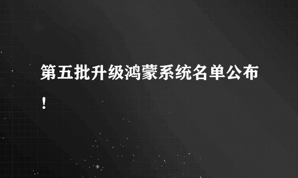 第五批升级鸿蒙系统名单公布！