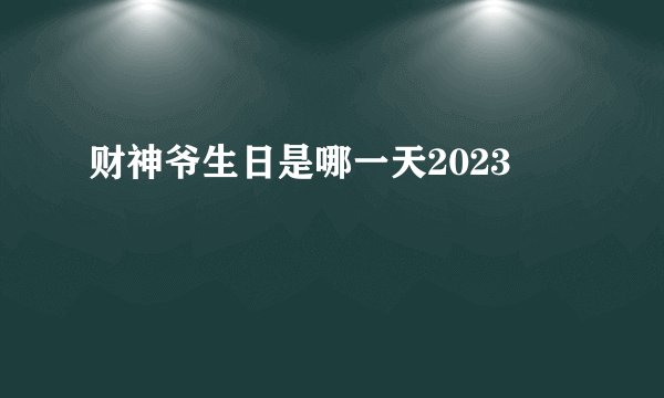 财神爷生日是哪一天2023
