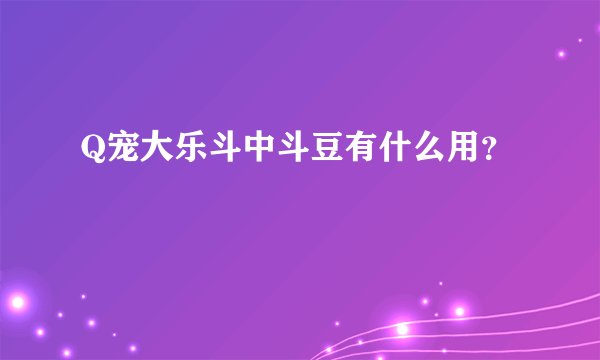 Q宠大乐斗中斗豆有什么用？