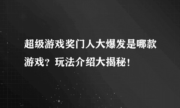 超级游戏奖门人大爆发是哪款游戏?玩法介绍大揭秘!