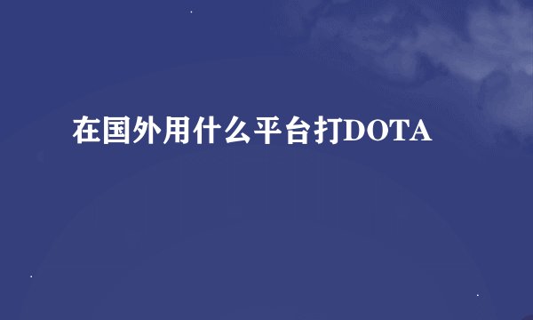 在国外用什么平台打DOTA