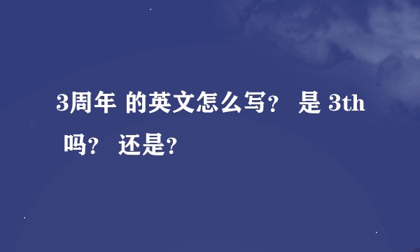 3周年 的英文怎么写？ 是 3th 吗？ 还是？