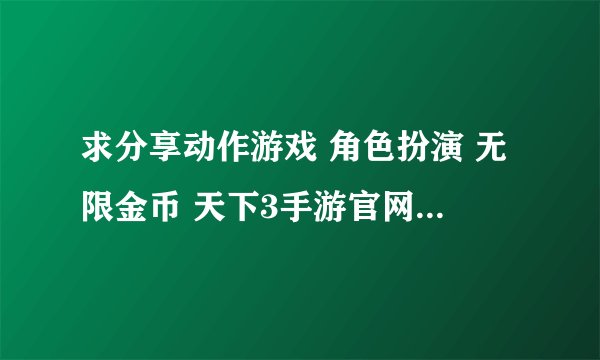 求分享动作游戏 角色扮演 无限金币 天下3手游官网网盘资源下载