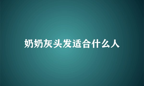 奶奶灰头发适合什么人
