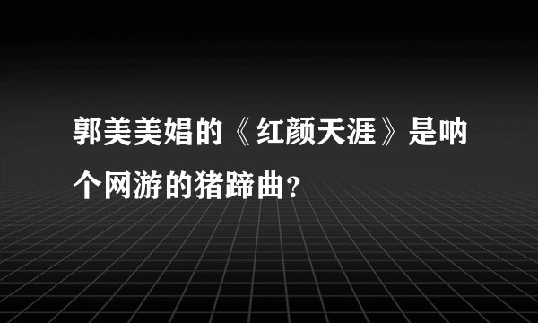 郭美美娼的《红颜天涯》是呐个网游的猪蹄曲？