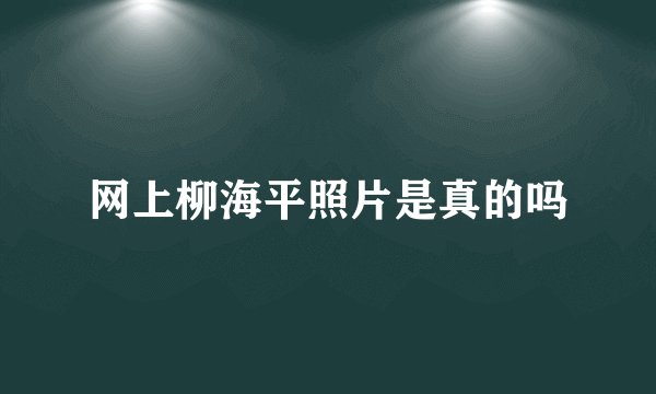 网上柳海平照片是真的吗