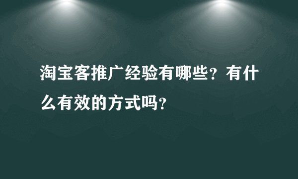 淘宝客推广经验有哪些？有什么有效的方式吗？