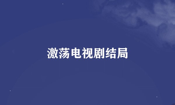 激荡电视剧结局