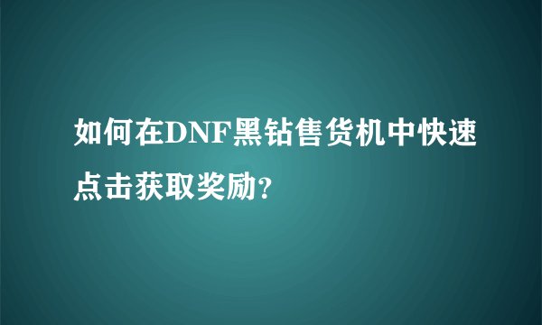 如何在DNF黑钻售货机中快速点击获取奖励？