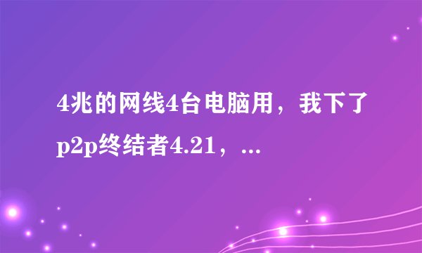 4兆的网线4台电脑用，我下了p2p终结者4.21，请问怎样设计，保持我总是有两兆网速