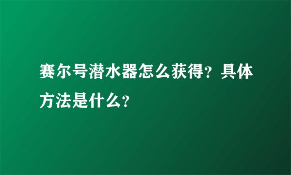 赛尔号潜水器怎么获得？具体方法是什么？