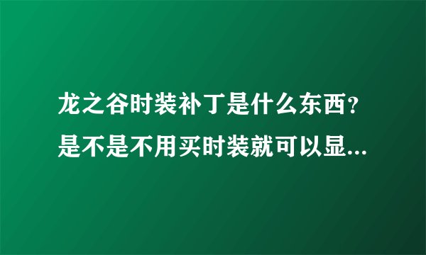 龙之谷时装补丁是什么东西？是不是不用买时装就可以显示时装？哪位大哥教一下使用方法…谢谢