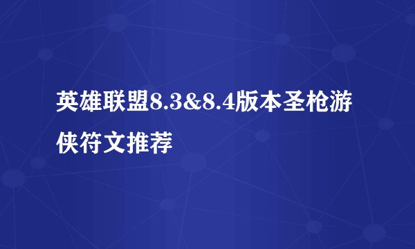 英雄联盟8.3&8.4版本圣枪游侠符文推荐
