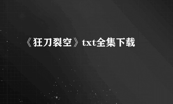 《狂刀裂空》txt全集下载