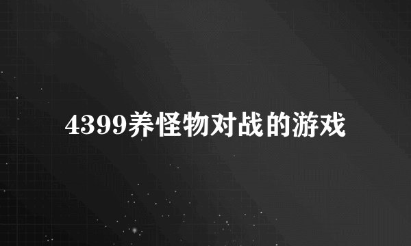 4399养怪物对战的游戏