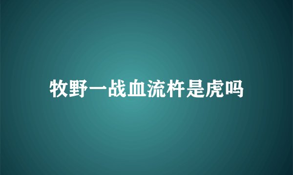 牧野一战血流杵是虎吗