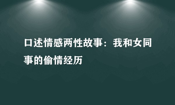 口述情感两性故事：我和女同事的偷情经历