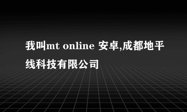 我叫mt online 安卓,成都地平线科技有限公司