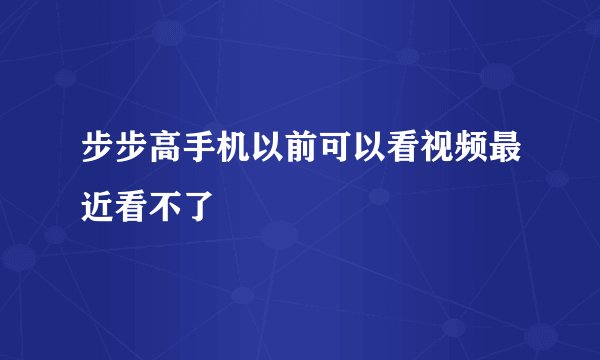 步步高手机以前可以看视频最近看不了