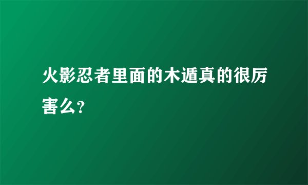 火影忍者里面的木遁真的很厉害么？