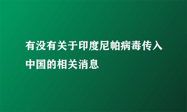 有没有关于印度尼帕病毒传入中国的相关消息
