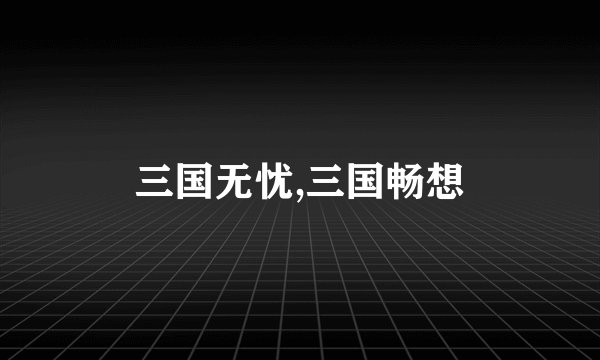 三国无忧,三国畅想