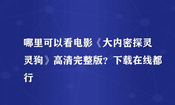 哪里可以看电影《大内密探灵灵狗》高清完整版？下载在线都行