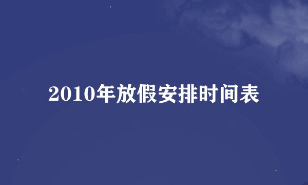 2010年放假安排时间表
