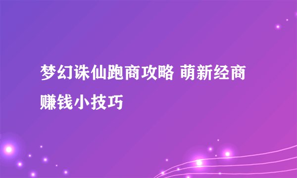 梦幻诛仙跑商攻略 萌新经商赚钱小技巧