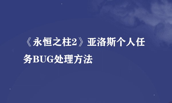 《永恒之柱2》亚洛斯个人任务BUG处理方法