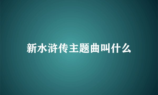 新水浒传主题曲叫什么