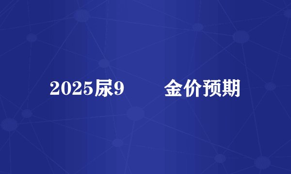 2025尿9🈷️金价预期