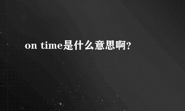 on time是什么意思啊？