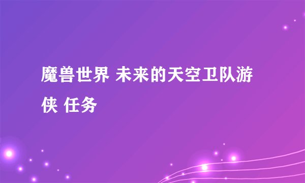 魔兽世界 未来的天空卫队游侠 任务