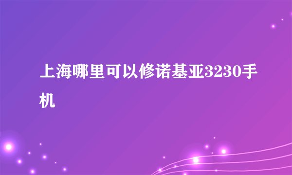 上海哪里可以修诺基亚3230手机