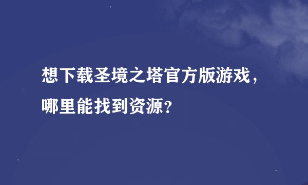 想下载圣境之塔官方版游戏,哪里能找到资源?