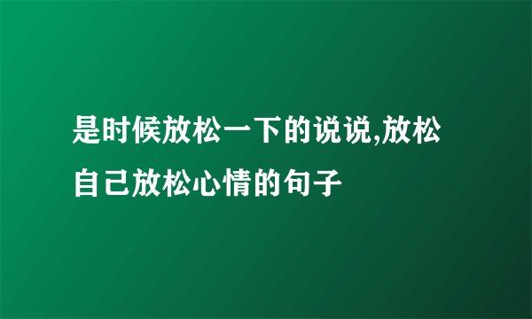 是时候放松一下的说说,放松自己放松心情的句子