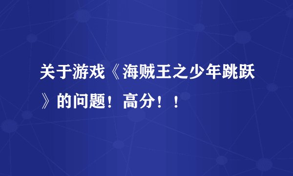 关于游戏《海贼王之少年跳跃》的问题！高分！！