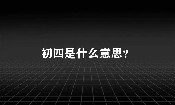 初四是什么意思？