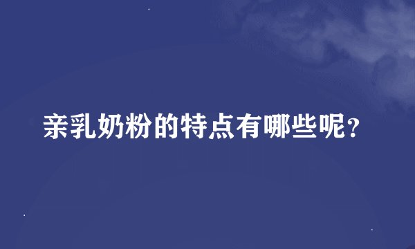 亲乳奶粉的特点有哪些呢？